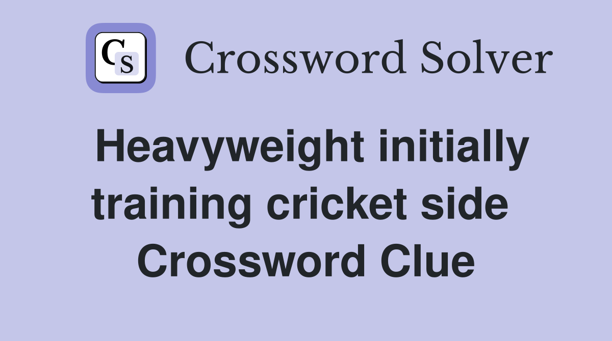 Heavyweight initially training cricket side  Crossword Clue