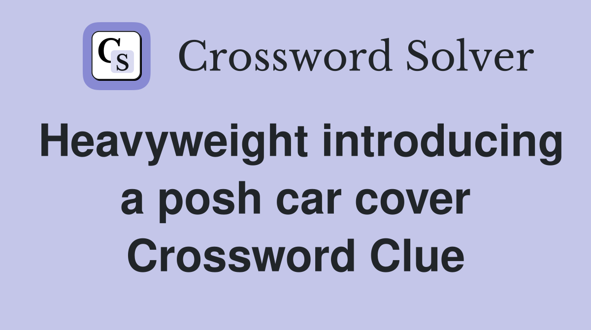 Heavyweight introducing a posh car cover Crossword Clue