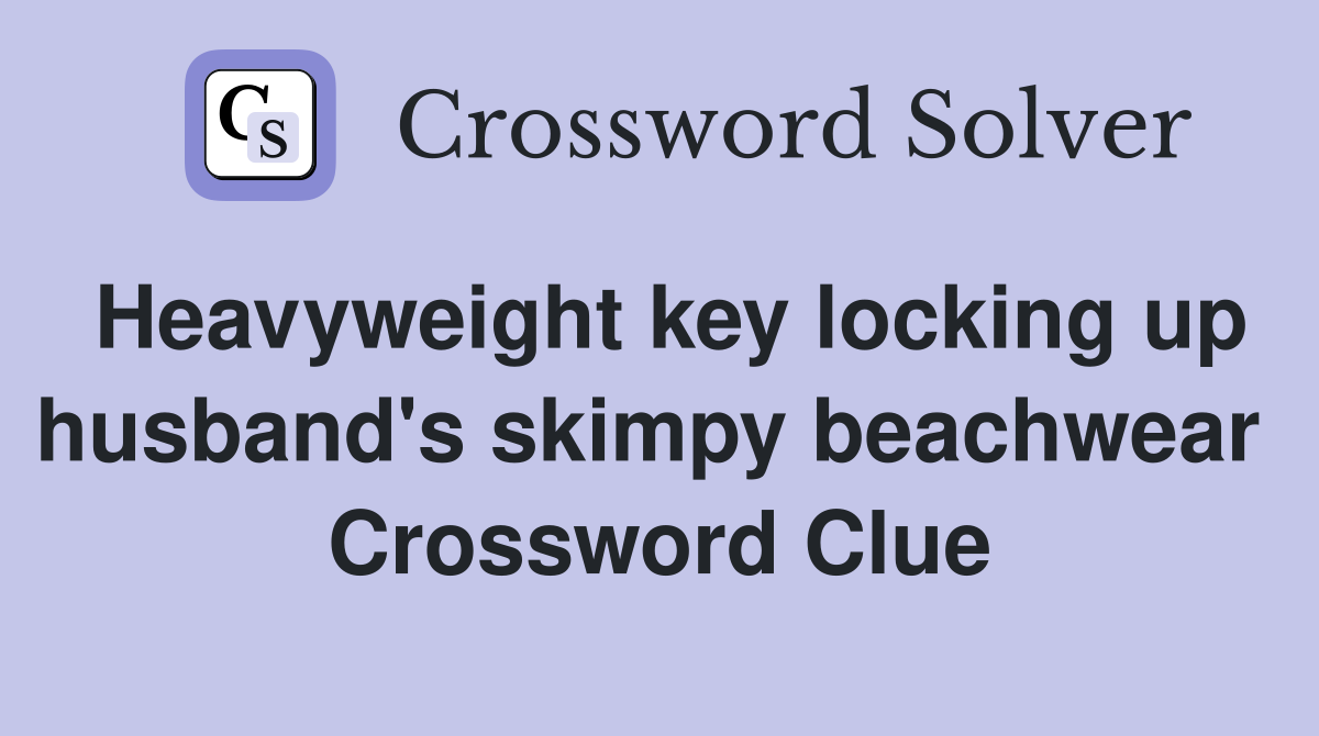 Heavyweight key locking up husband's skimpy beachwear  Crossword Clue