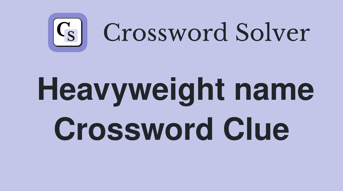 Heavyweight name Crossword Clue