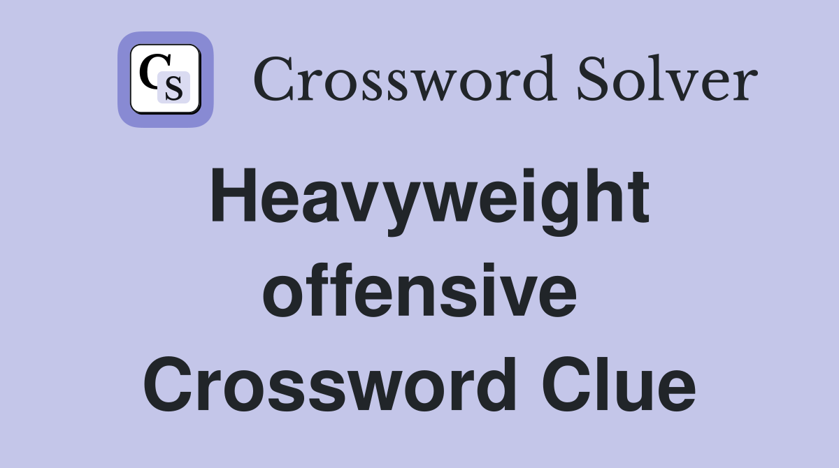Heavyweight offensive Crossword Clue