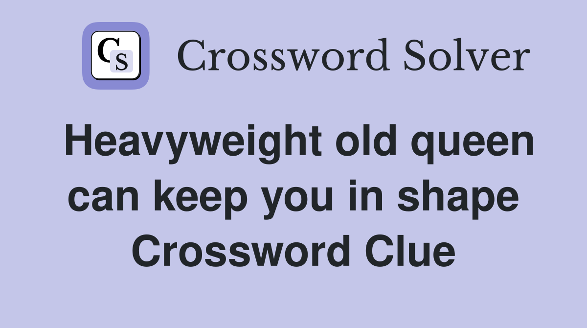 Heavyweight old queen can keep you in shape Crossword Clue