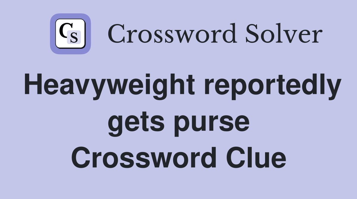 Heavyweight reportedly gets purse Crossword Clue