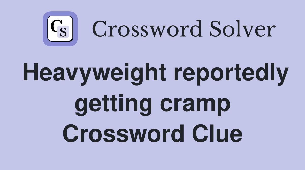 Heavyweight reportedly getting cramp Crossword Clue