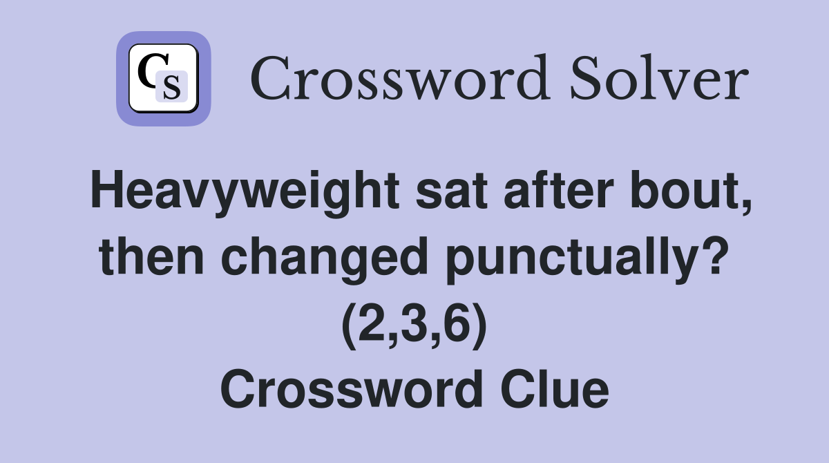 Heavyweight sat after bout, then changed punctually? (2,3,6) Crossword Clue
