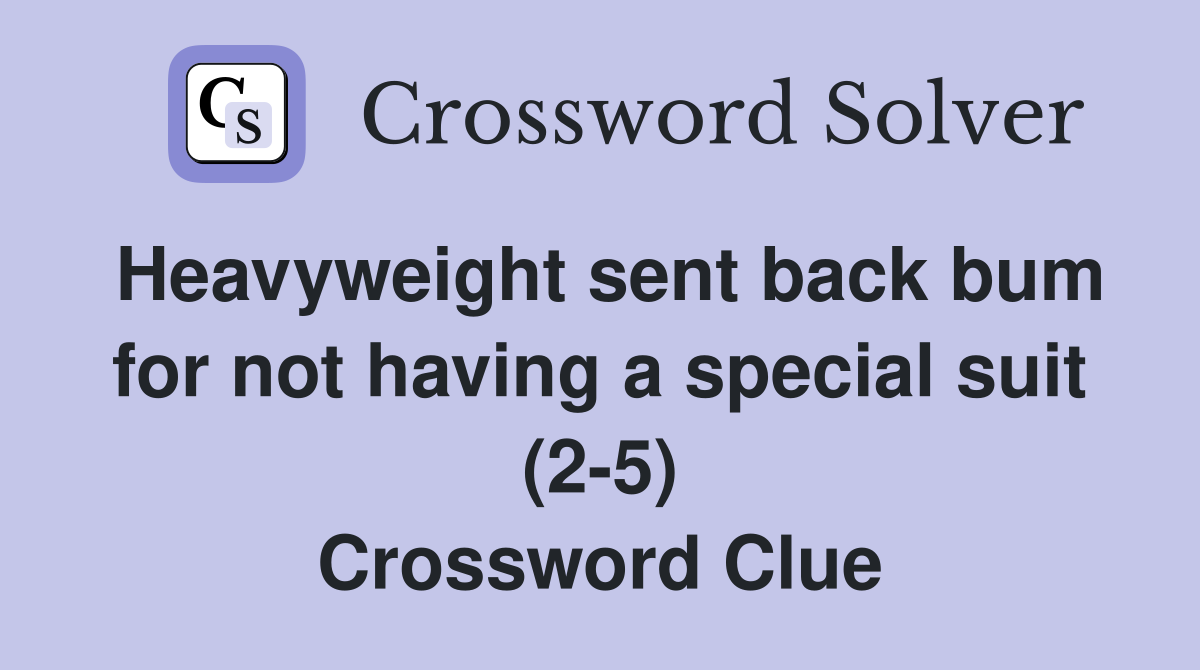 Heavyweight sent back bum for not having a special suit (2-5) Crossword Clue