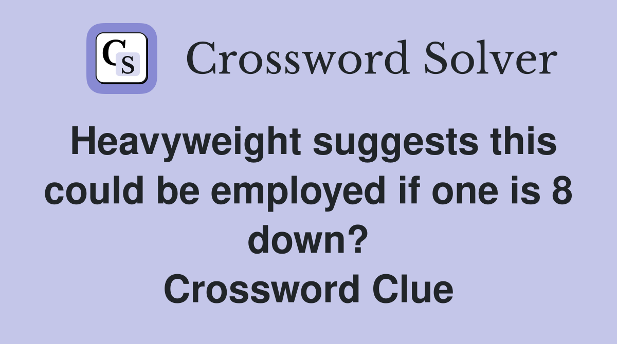 Heavyweight suggests this could be employed if one is 8 down? Crossword Clue
