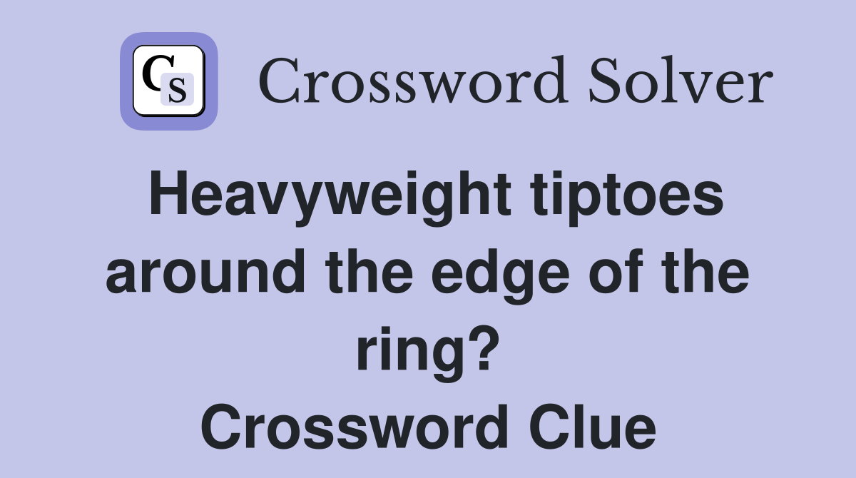 Heavyweight tiptoes around the edge of the ring? Crossword Clue