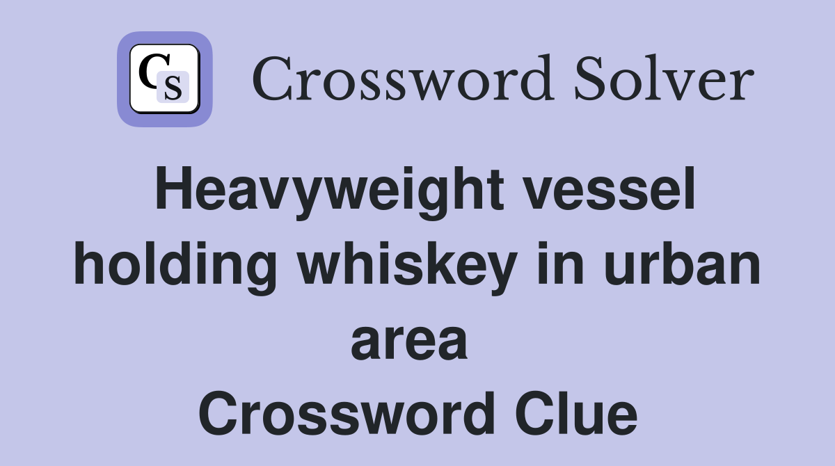 Heavyweight vessel holding whiskey in urban area  Crossword Clue