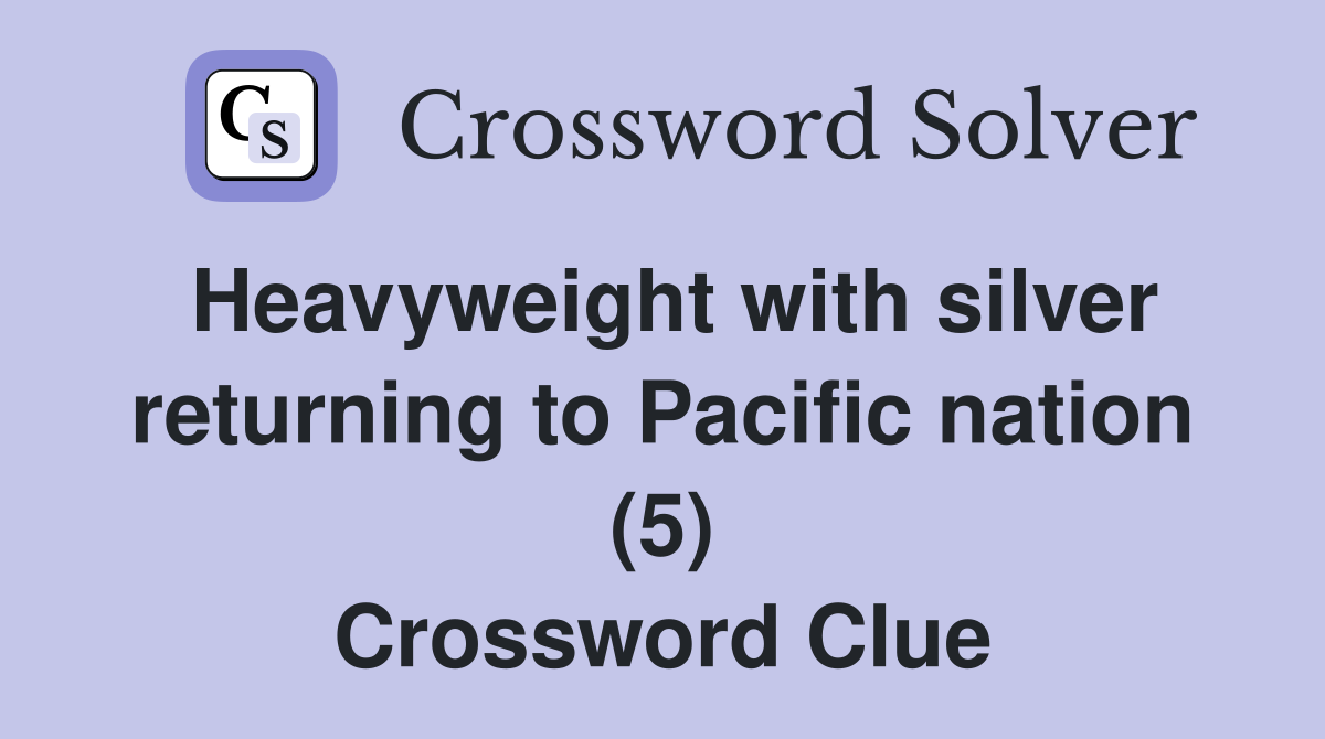 Heavyweight with silver returning to Pacific nation (5) Crossword Clue