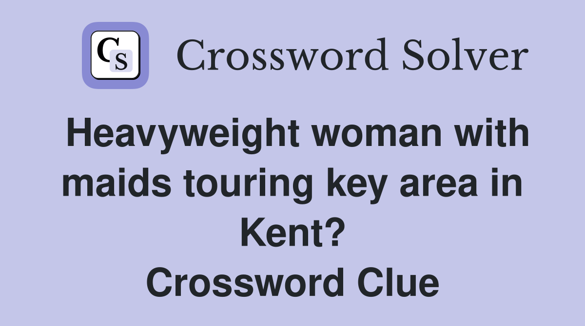 Heavyweight woman with maids touring key area in Kent? Crossword Clue