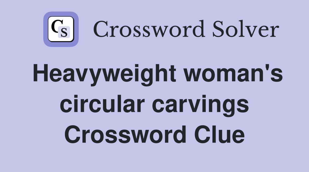 Heavyweight woman's circular carvings Crossword Clue