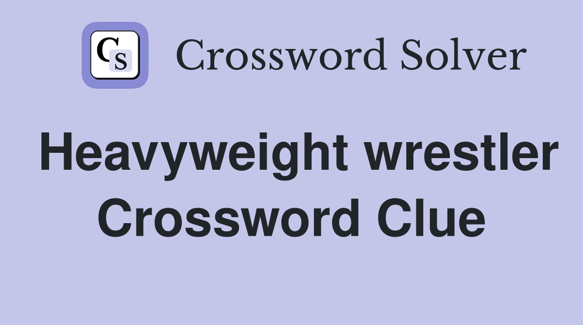 Heavyweight wrestler Crossword Clue