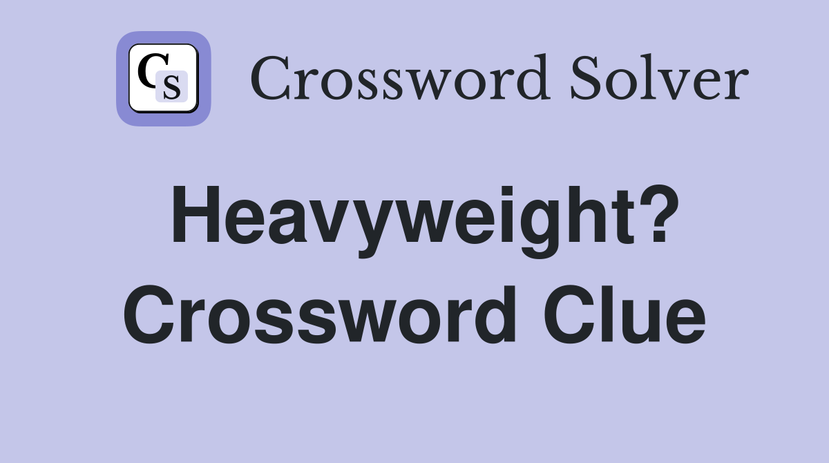 Heavyweight? Crossword Clue