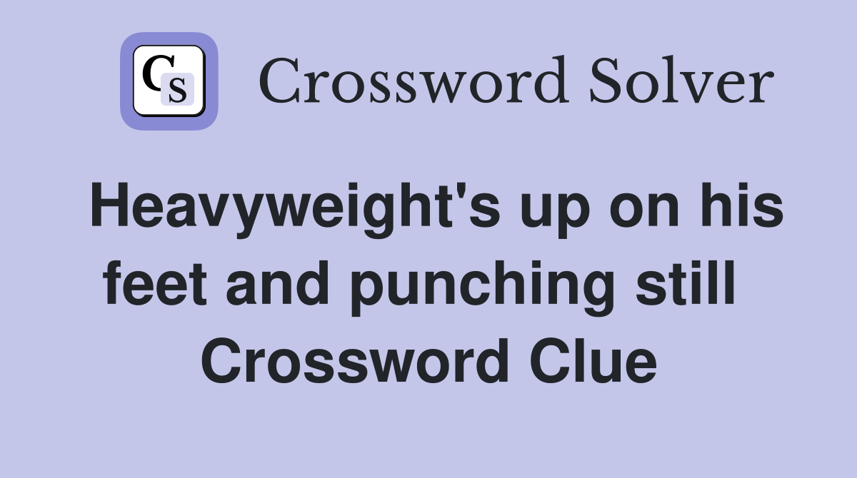 Heavyweight's up on his feet and punching still  Crossword Clue