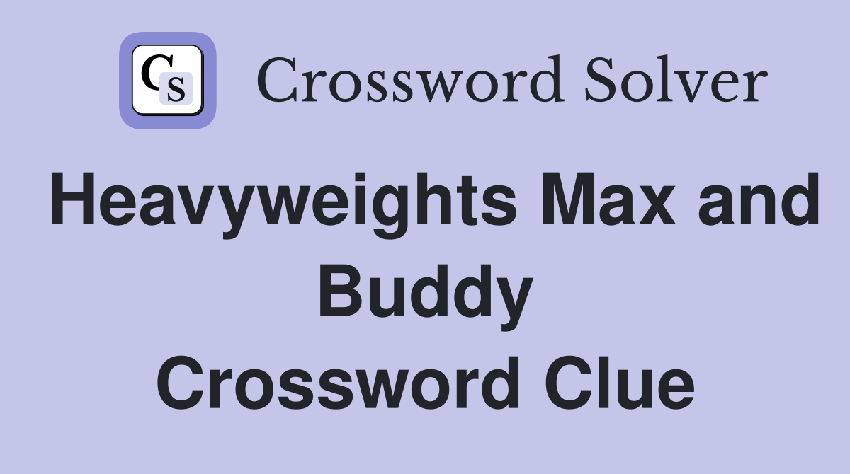 Heavyweights Max and Buddy Crossword Clue