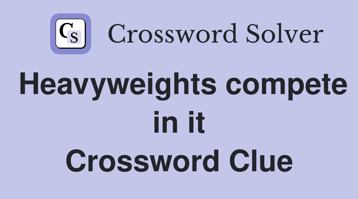 Heavyweights compete in it Crossword Clue