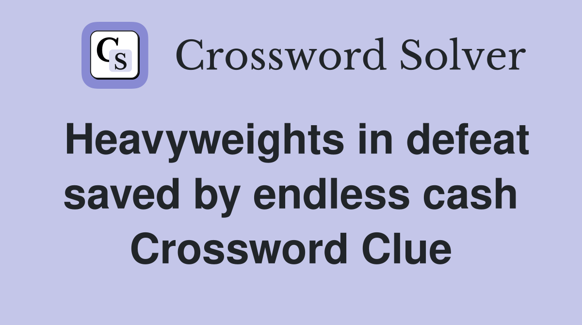 Heavyweights in defeat saved by endless cash Crossword Clue
