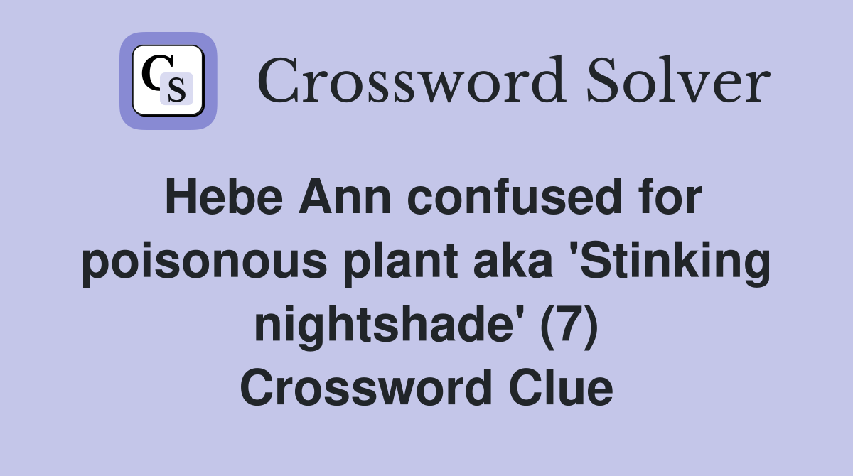 Hebe Ann confused for poisonous plant aka 'Stinking nightshade' (7) Crossword Clue