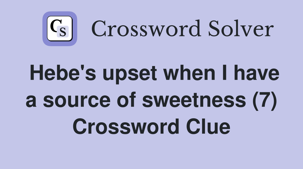 Hebe's upset when I have a source of sweetness (7) Crossword Clue