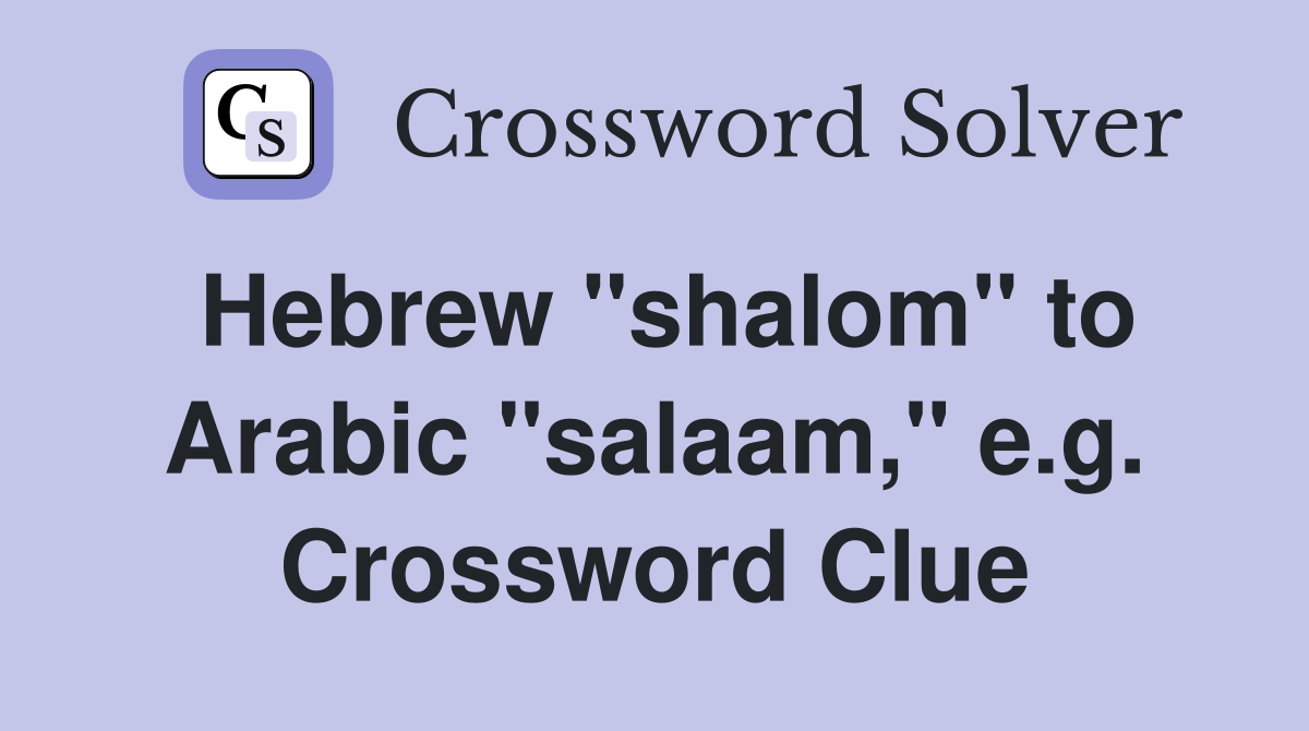 Hebrew "shalom" to Arabic "salaam," e.g. Crossword Clue
