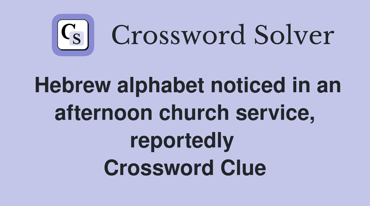 Hebrew alphabet noticed in an afternoon church service, reportedly  Crossword Clue