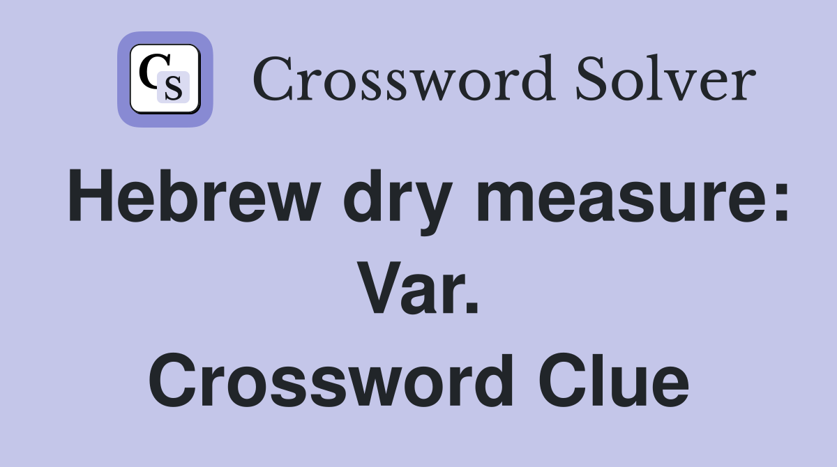 Hebrew dry measure: Var. Crossword Clue