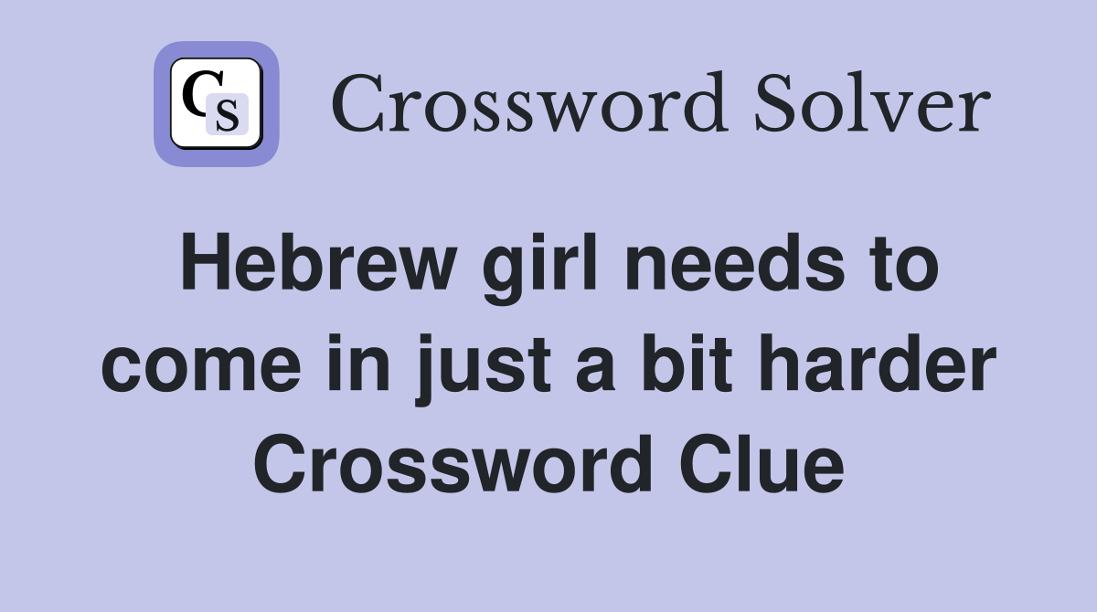 Hebrew girl needs to come in just a bit harder Crossword Clue