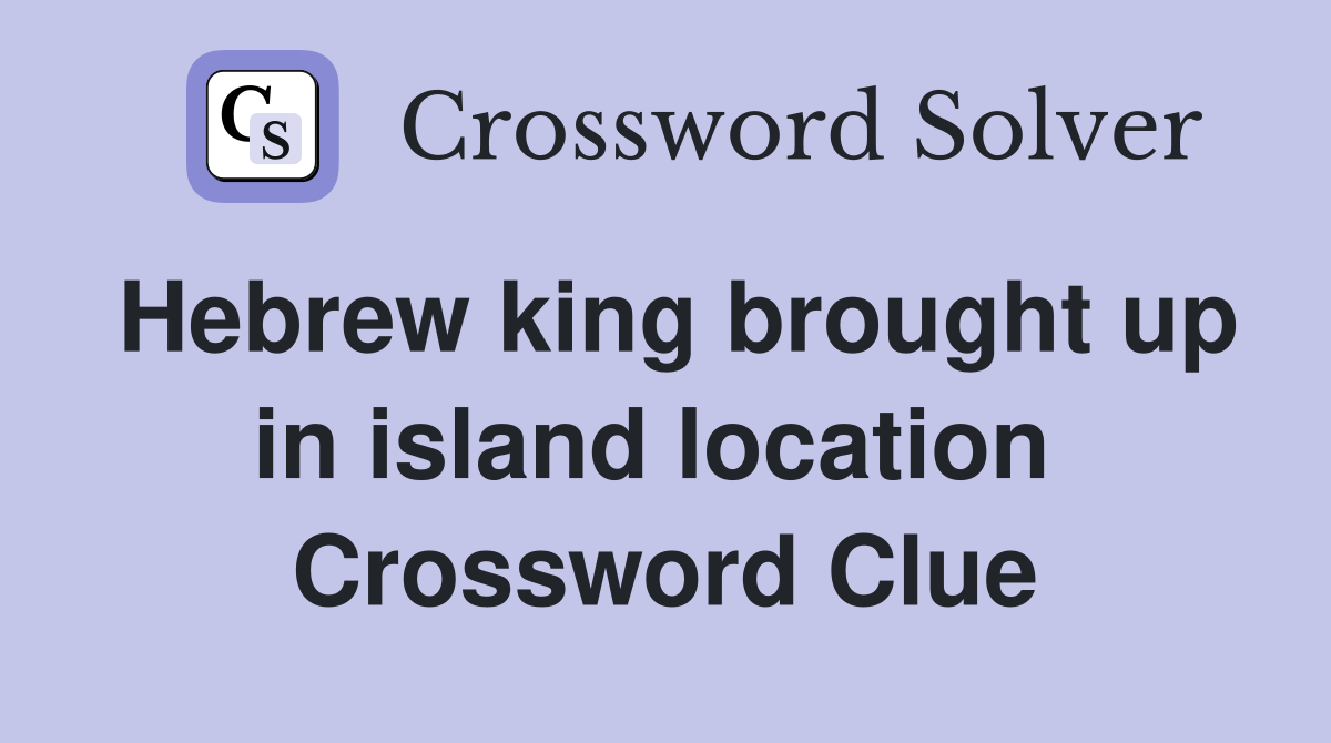 Hebrew king brought up in island location  Crossword Clue