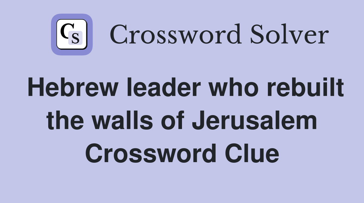 Hebrew leader who rebuilt the walls of Jerusalem Crossword Clue