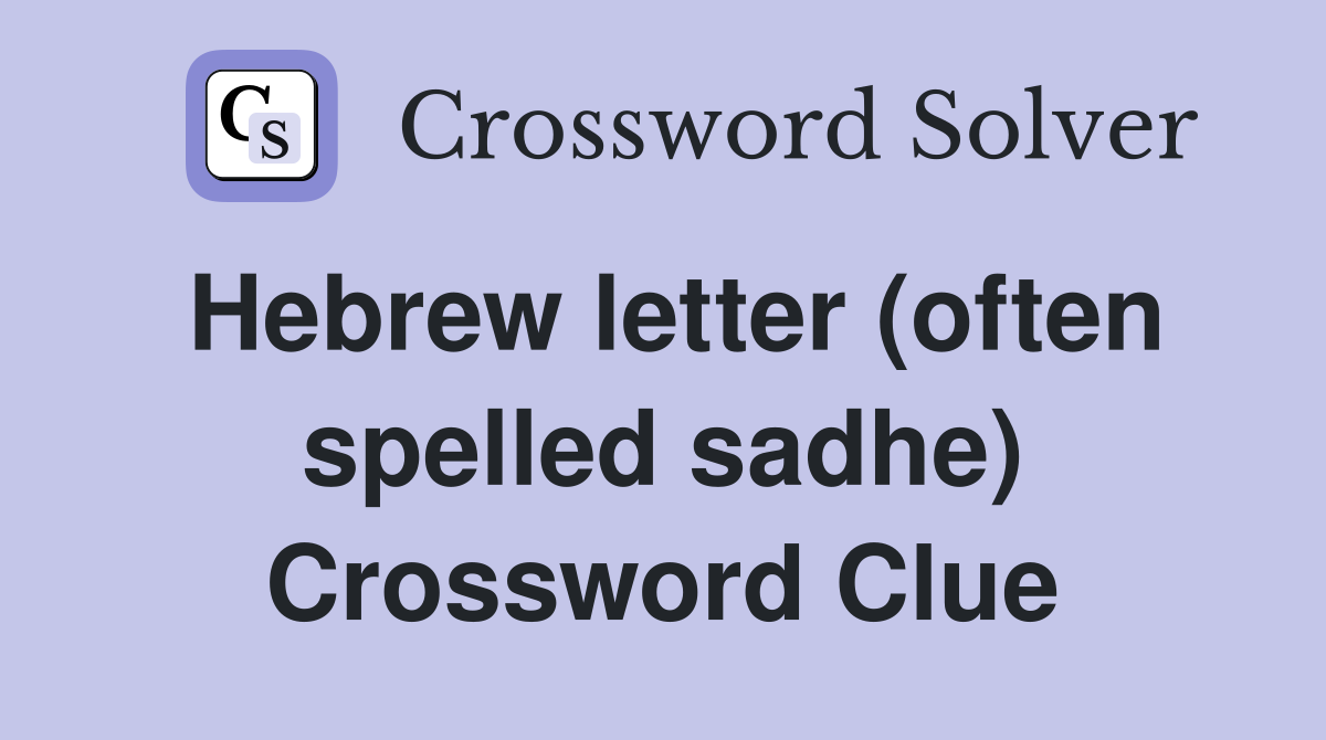Hebrew letter (often spelled sadhe) Crossword Clue