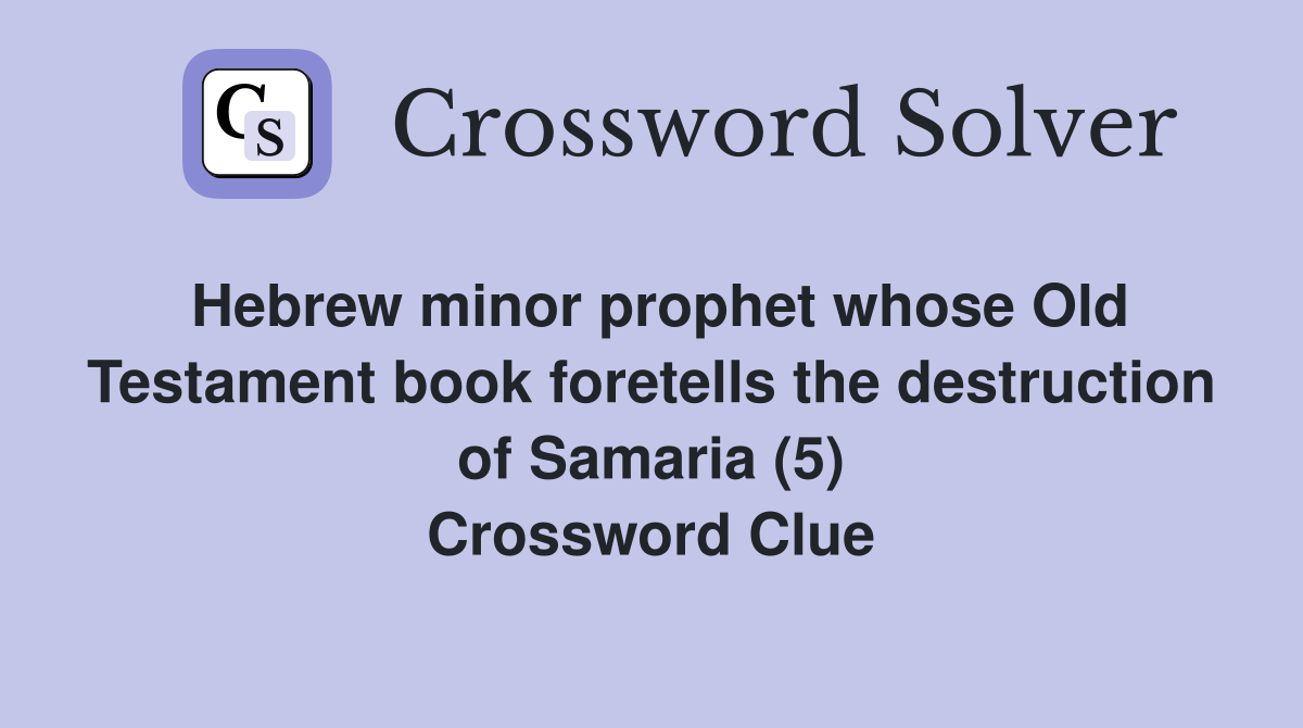 Hebrew minor prophet whose Old Testament book foretells the destruction of Samaria (5) Crossword Clue