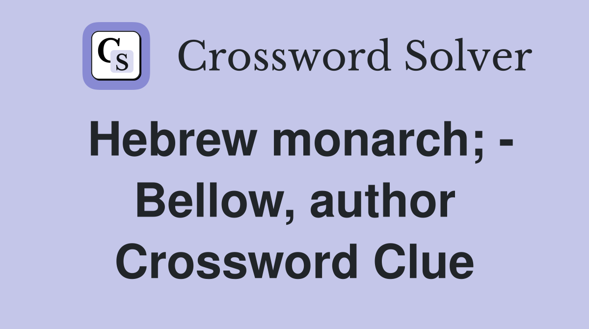 Hebrew monarch; - Bellow, author Crossword Clue