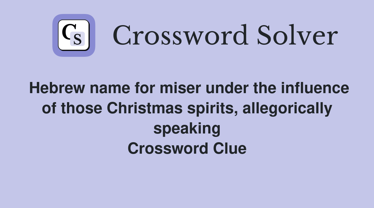 Hebrew name for miser under the influence of those Christmas spirits, allegorically speaking Crossword Clue