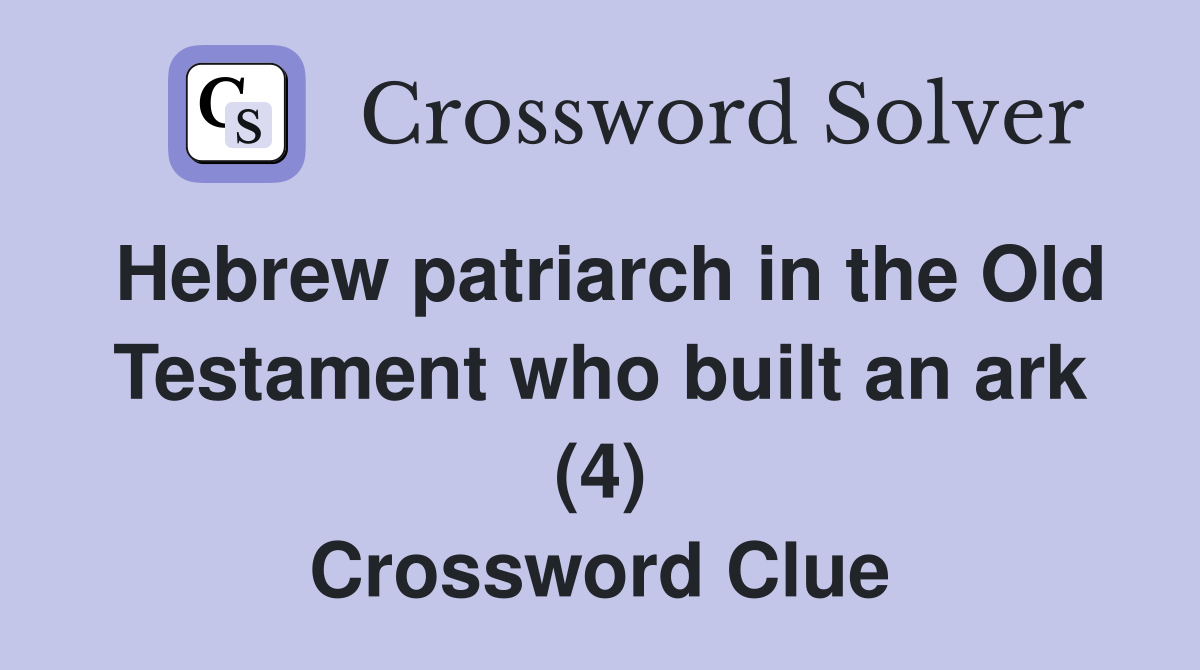 Hebrew patriarch in the Old Testament who built an ark (4) Crossword Clue
