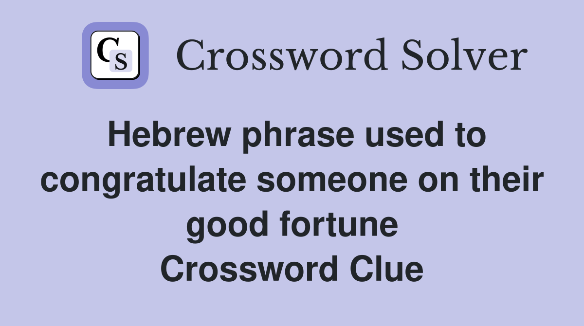 Hebrew phrase used to congratulate someone on their good fortune Crossword Clue