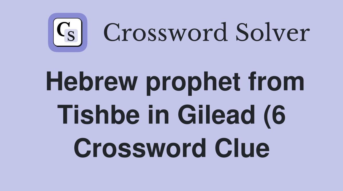 Hebrew prophet from Tishbe in Gilead (6) Crossword Clue Answers Hebrew prophet from Tishbe in Gilead (6) Crossword Clue Answers