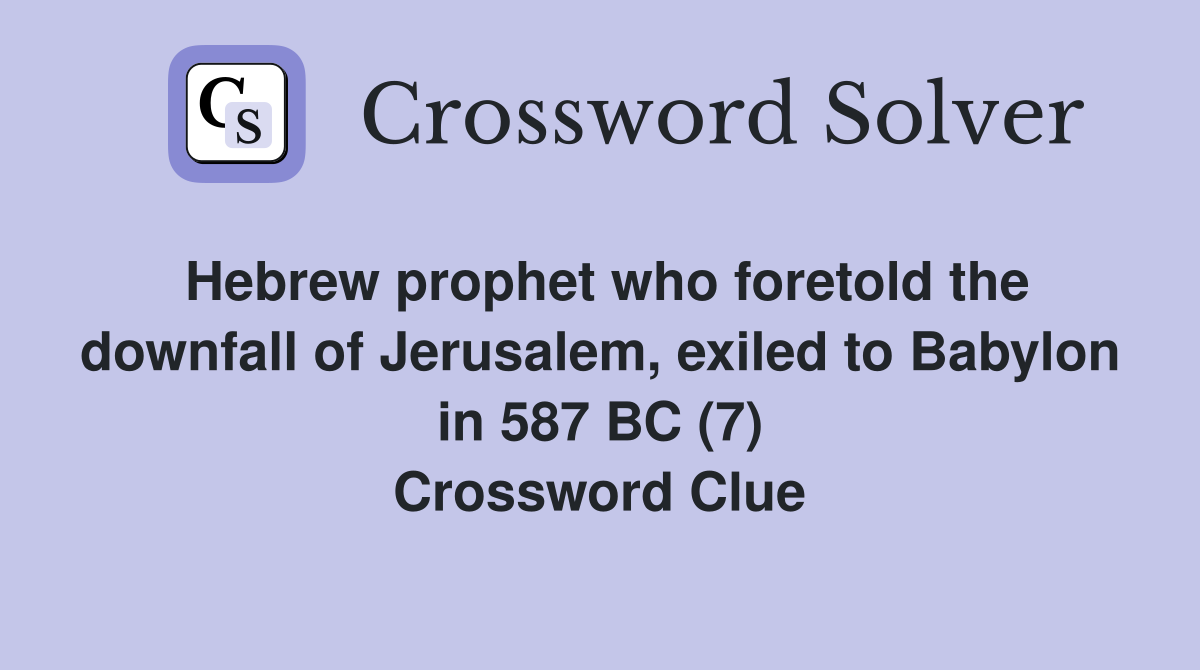Hebrew prophet who foretold the downfall of Jerusalem, exiled to Babylon in 587 BC (7) Crossword Clue