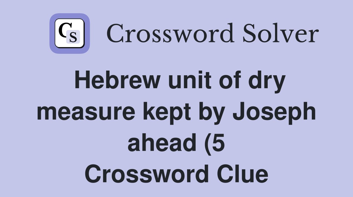 Hebrew unit of dry measure kept by Joseph ahead (5) Crossword Clue Hebrew unit of dry measure kept by Joseph ahead (5) Crossword Clue