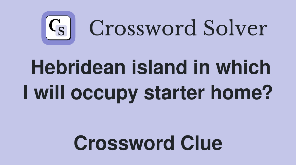Hebridean island in which I will occupy starter home?  Crossword Clue