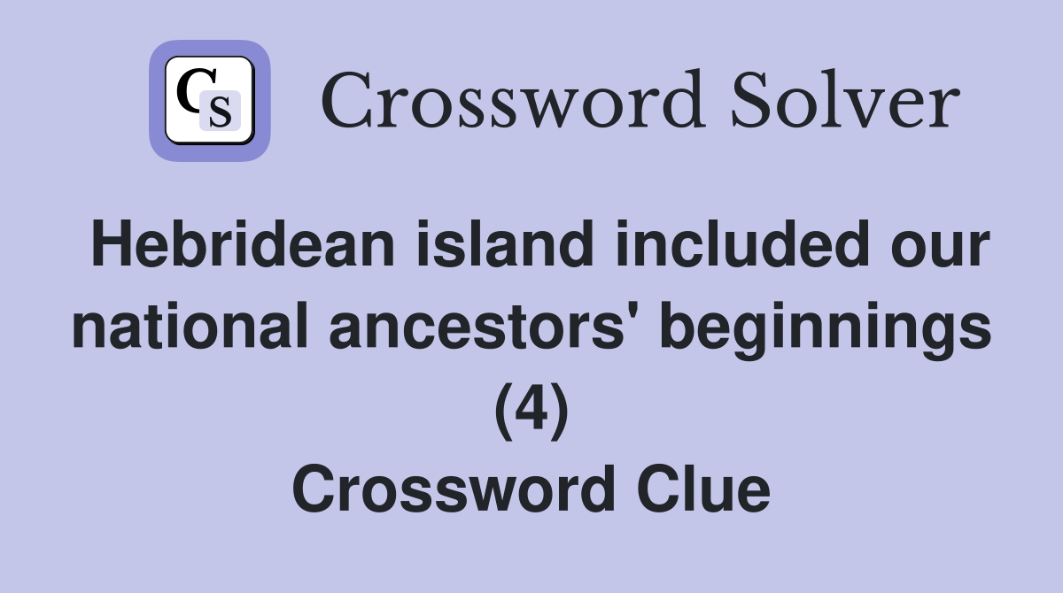 Hebridean island included our national ancestors' beginnings (4) Crossword Clue