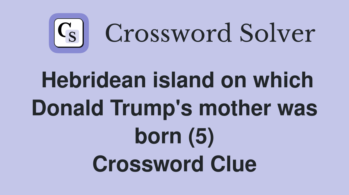 Hebridean island on which Donald Trump's mother was born (5) Crossword Clue