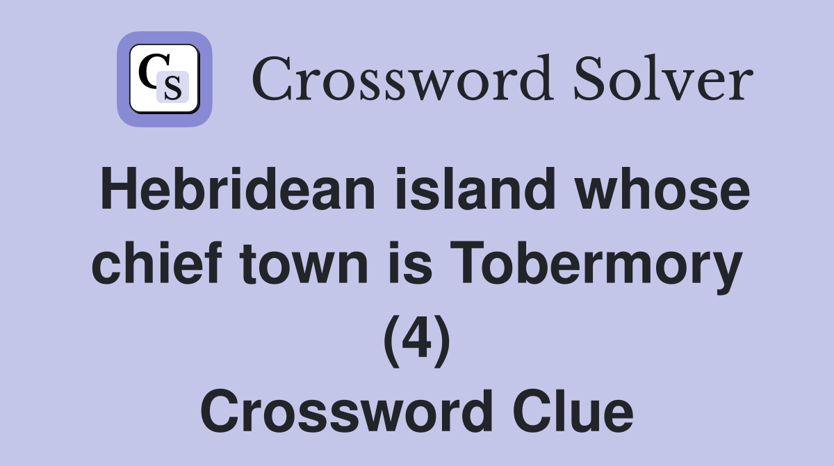 Hebridean island whose chief town is Tobermory (4) Crossword Clue