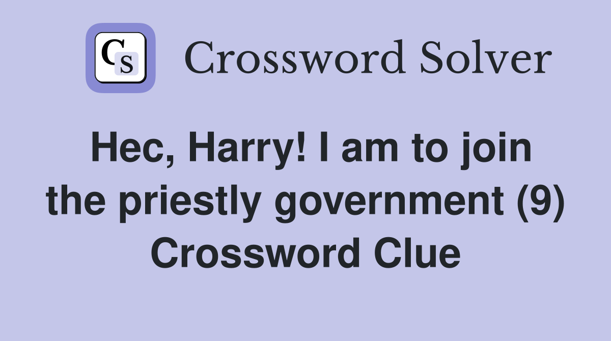 Hec, Harry! I am to join the priestly government (9) Crossword Clue