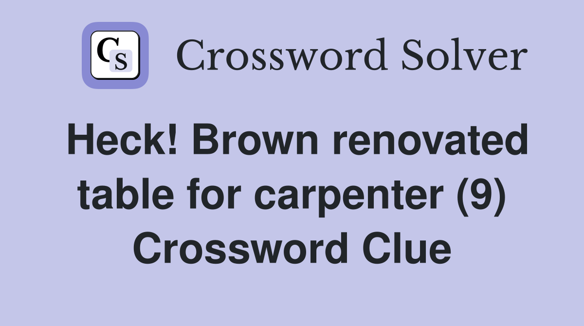 Heck! Brown renovated table for carpenter (9) Crossword Clue