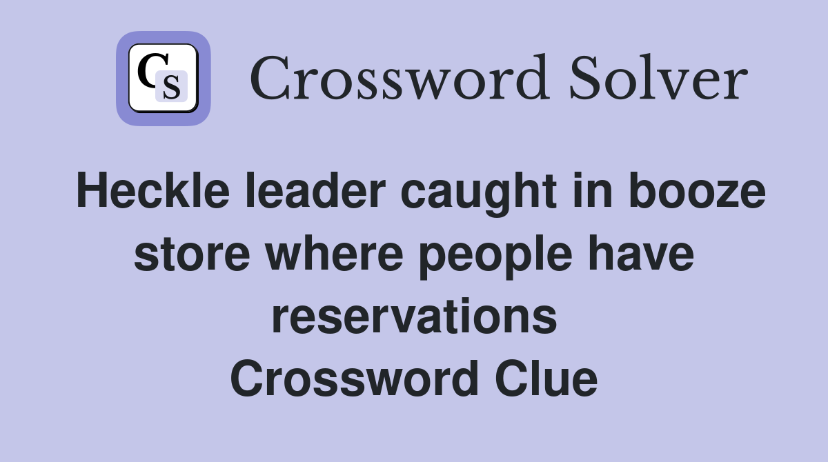 Heckle leader caught in booze store where people have reservations Crossword Clue