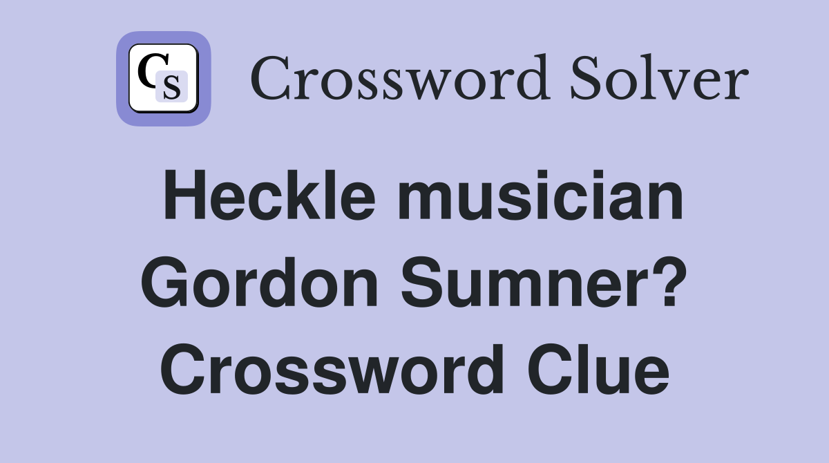 Heckle musician Gordon Sumner? Crossword Clue