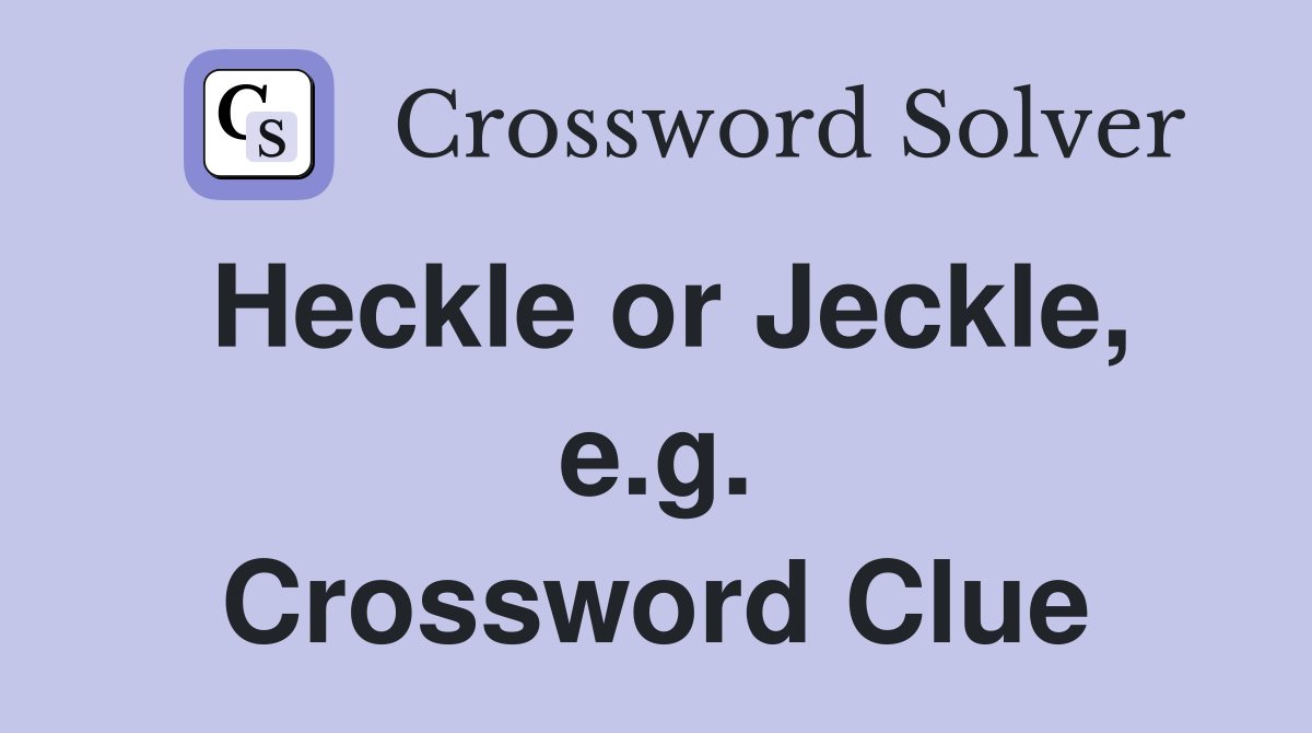 Heckle or Jeckle, e.g. Crossword Clue