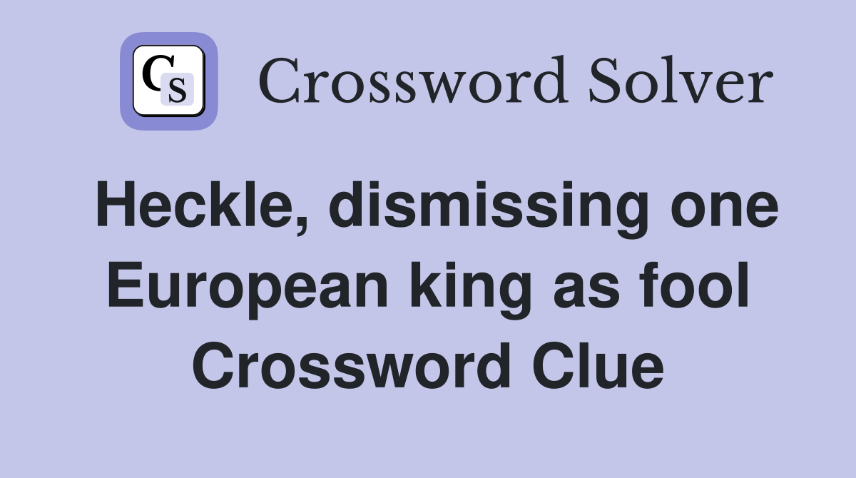 Heckle, dismissing one European king as fool Crossword Clue