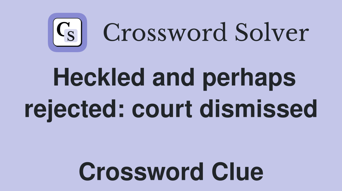 Heckled and perhaps rejected: court dismissed  Crossword Clue